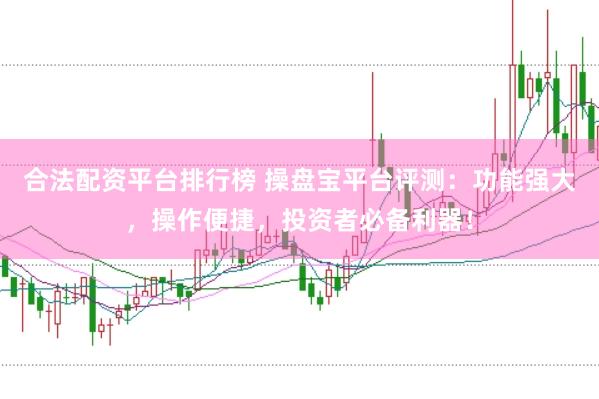 合法配资平台排行榜 操盘宝平台评测：功能强大，操作便捷，投资者必备利器！