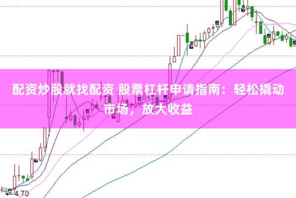 配资炒股就找配资 股票杠杆申请指南：轻松撬动市场，放大收益