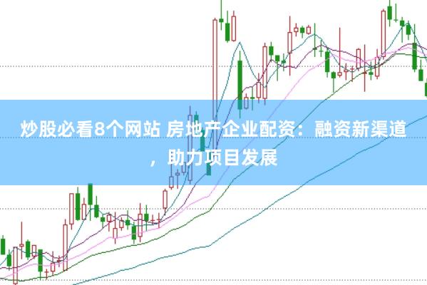 炒股必看8个网站 房地产企业配资：融资新渠道，助力项目发展