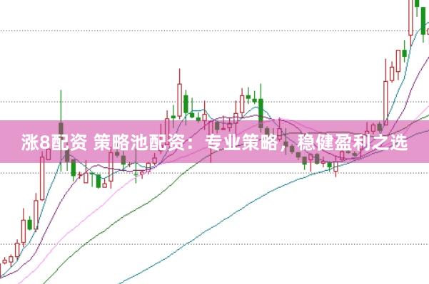 涨8配资 策略池配资：专业策略，稳健盈利之选