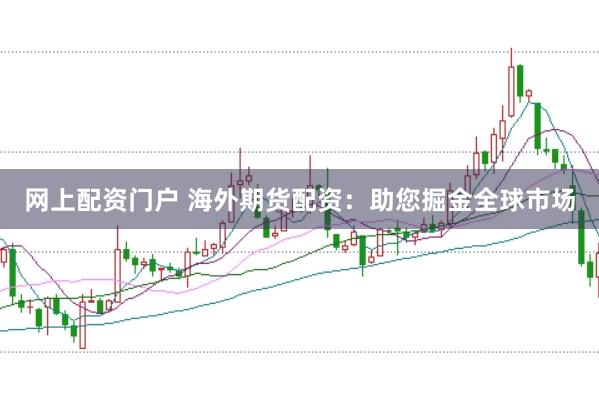 网上配资门户 海外期货配资：助您掘金全球市场