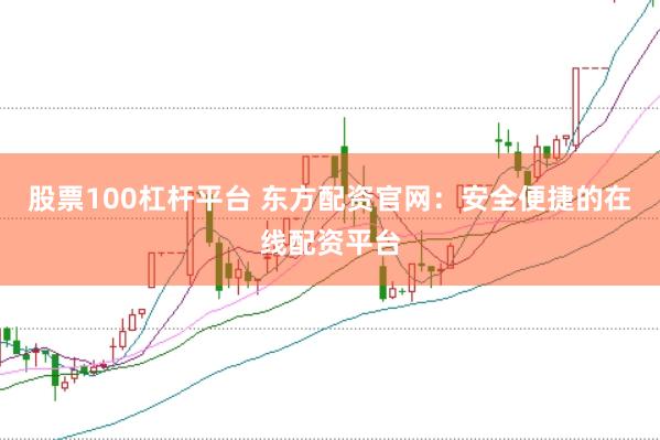 股票100杠杆平台 东方配资官网：安全便捷的在线配资平台