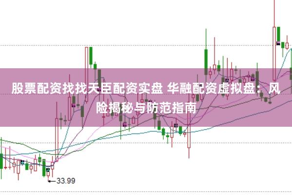 股票配资找找天臣配资实盘 华融配资虚拟盘：风险揭秘与防范指南