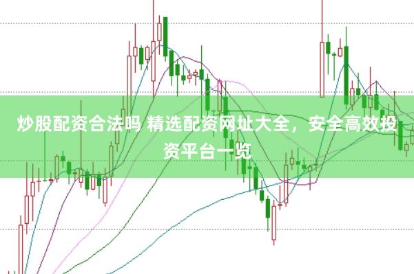 炒股配资合法吗 精选配资网址大全，安全高效投资平台一览