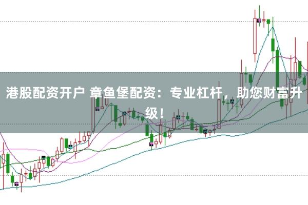 港股配资开户 章鱼堡配资：专业杠杆，助您财富升级！