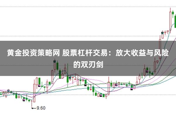 黄金投资策略网 股票杠杆交易：放大收益与风险的双刃剑