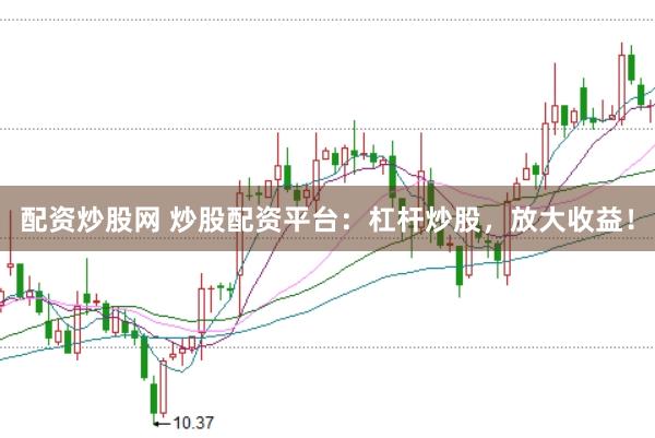 配资炒股网 炒股配资平台：杠杆炒股，放大收益！