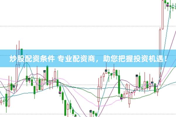 炒股配资条件 专业配资商，助您把握投资机遇！