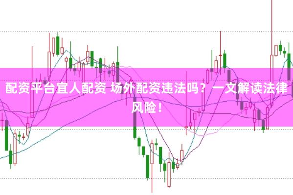 配资平台宜人配资 场外配资违法吗？一文解读法律风险！