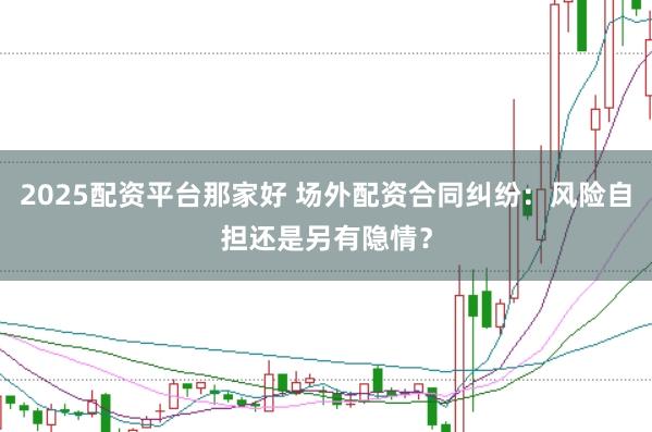 2025配资平台那家好 场外配资合同纠纷：风险自担还是另有隐情？
