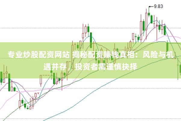 专业炒股配资网站 揭秘配资赚钱真相：风险与机遇并存，投资者需谨慎抉择