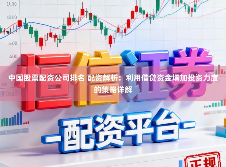 中国股票配资公司排名 配资解析：利用借贷资金增加投资力度的策略详解