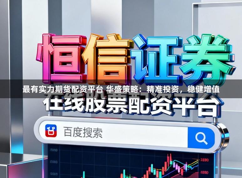 最有实力期货配资平台 华盛策略：精准投资，稳健增值