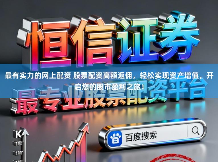 最有实力的网上配资 股票配资高额返佣，轻松实现资产增值，开启您的股市盈利之旅！