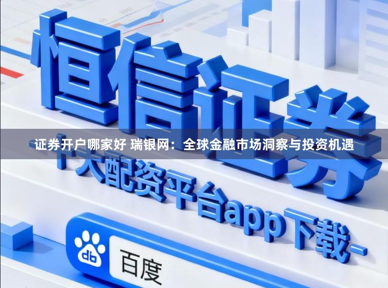 证券开户哪家好 瑞银网：全球金融市场洞察与投资机遇