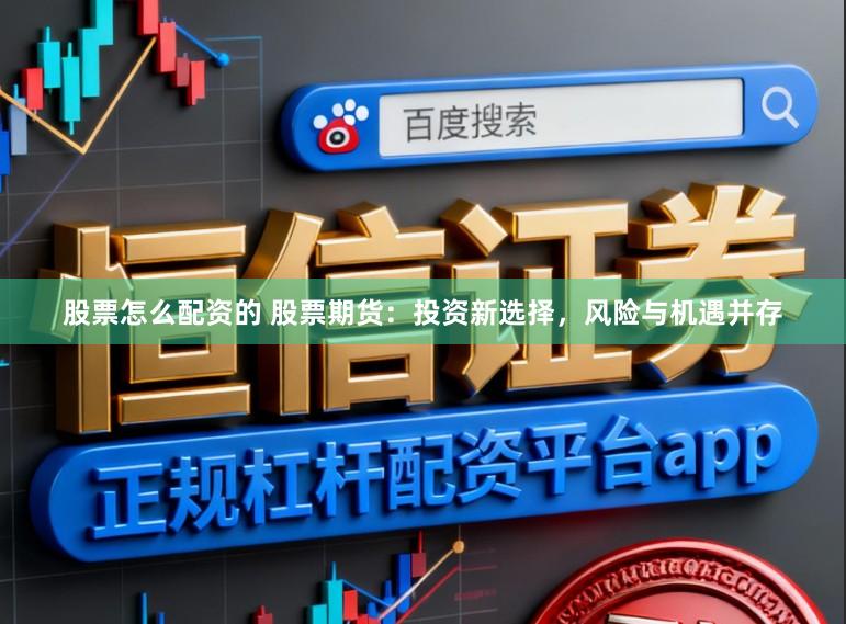股票怎么配资的 股票期货：投资新选择，风险与机遇并存