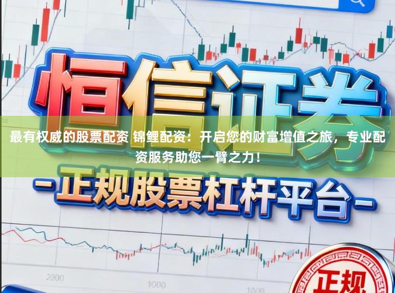 最有权威的股票配资 锦鲤配资：开启您的财富增值之旅，专业配资服务助您一臂之力！