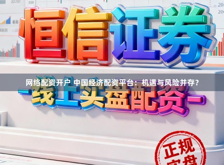 网络配资开户 中国经济配资平台：机遇与风险并存？