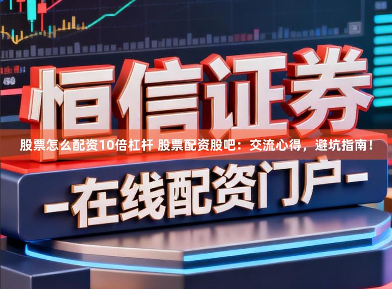 股票怎么配资10倍杠杆 股票配资股吧：交流心得，避坑指南！