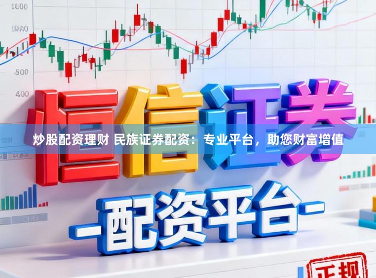 炒股配资理财 民族证券配资：专业平台，助您财富增值