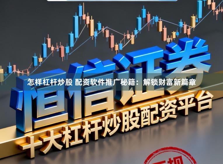 怎样杠杆炒股 配资软件推广秘籍：解锁财富新篇章