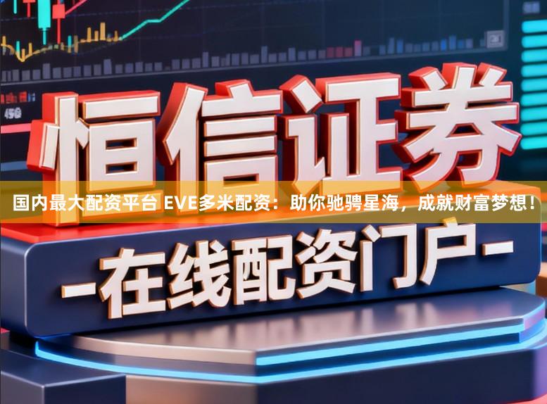 国内最大配资平台 EVE多米配资：助你驰骋星海，成就财富梦想！