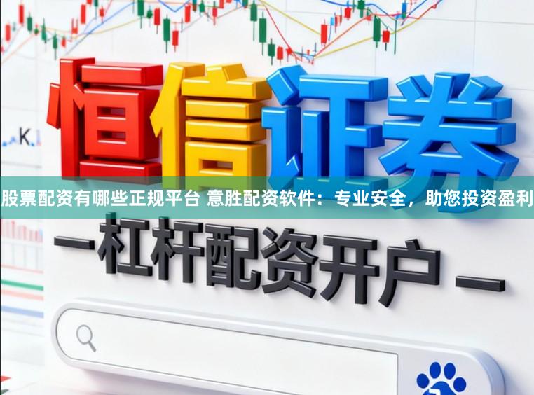 股票配资有哪些正规平台 意胜配资软件：专业安全，助您投资盈利