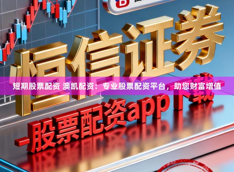 短期股票配资 澳凯配资：专业股票配资平台，助您财富增值