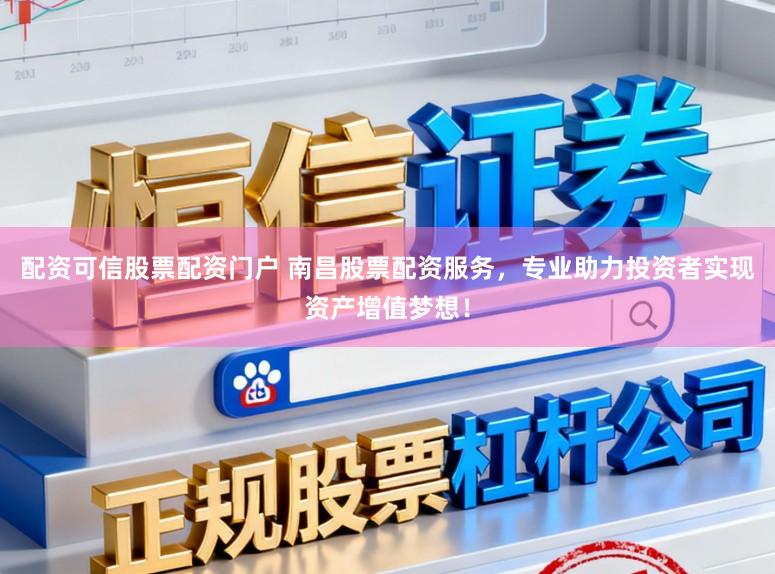 配资可信股票配资门户 南昌股票配资服务，专业助力投资者实现资产增值梦想！