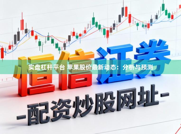 实盘杠杆平台 苹果股价最新动态：分析与预测