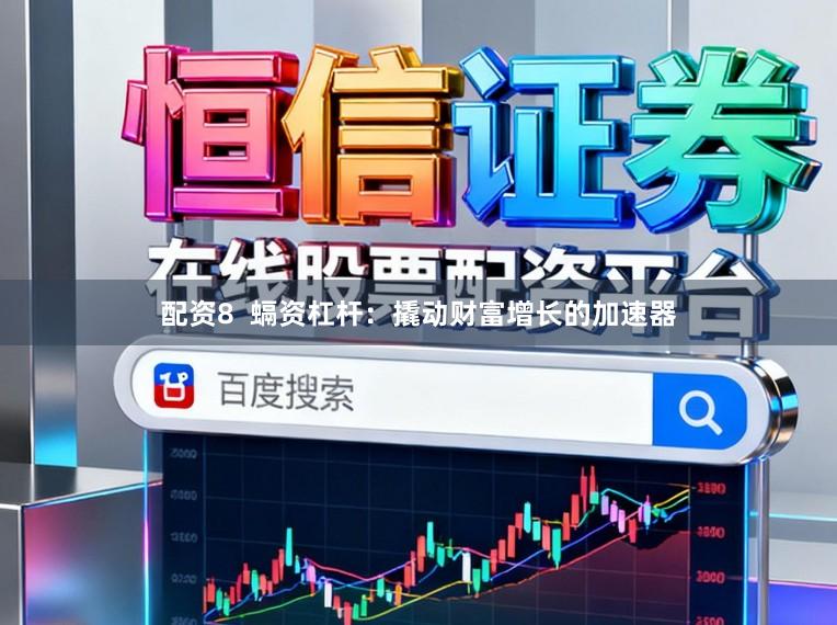 配资8  螎资杠杆：撬动财富增长的加速器