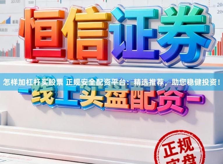 怎样加杠杆买股票 正规安全配资平台：精选推荐，助您稳健投资！