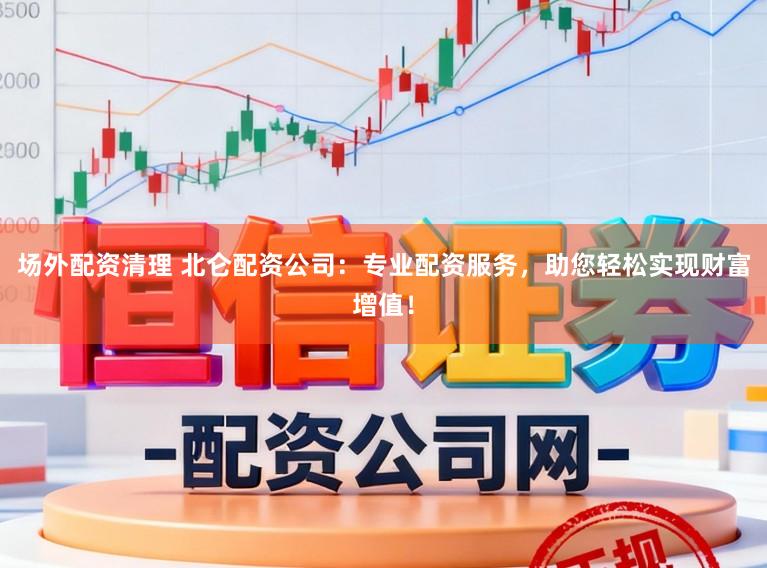 场外配资清理 北仑配资公司：专业配资服务，助您轻松实现财富增值！