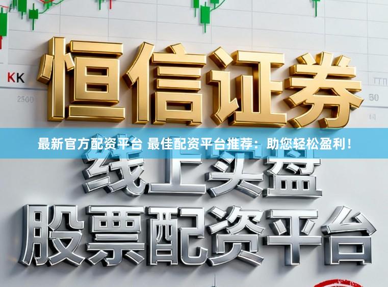 最新官方配资平台 最佳配资平台推荐：助您轻松盈利！
