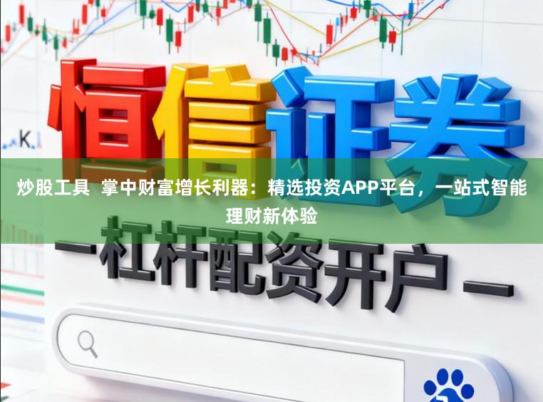 炒股工具  掌中财富增长利器：精选投资APP平台，一站式智能理财新体验