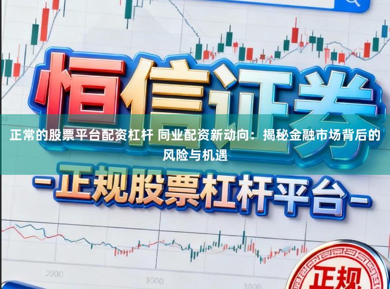 正常的股票平台配资杠杆 同业配资新动向：揭秘金融市场背后的风险与机遇