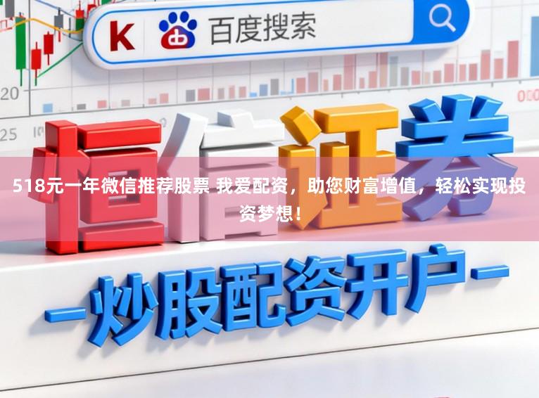 518元一年微信推荐股票 我爱配资，助您财富增值，轻松实现投资梦想！