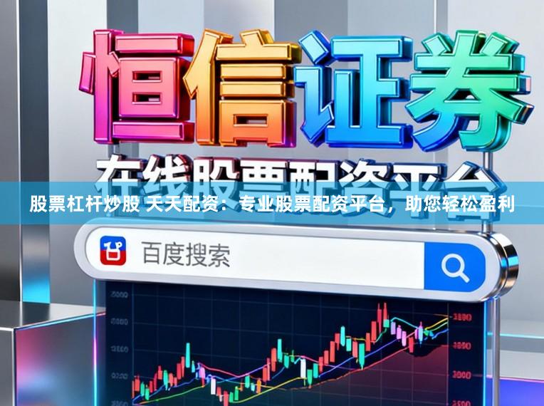 股票杠杆炒股 天天配资：专业股票配资平台，助您轻松盈利