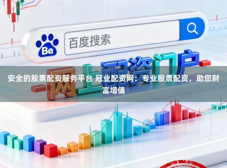安全的股票配资服务平台 冠业配资网：专业股票配资，助您财富增值
