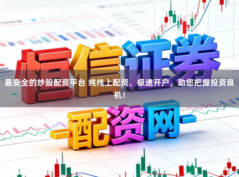 最安全的炒股配资平台 纯线上配资，极速开户，助您把握投资良机！