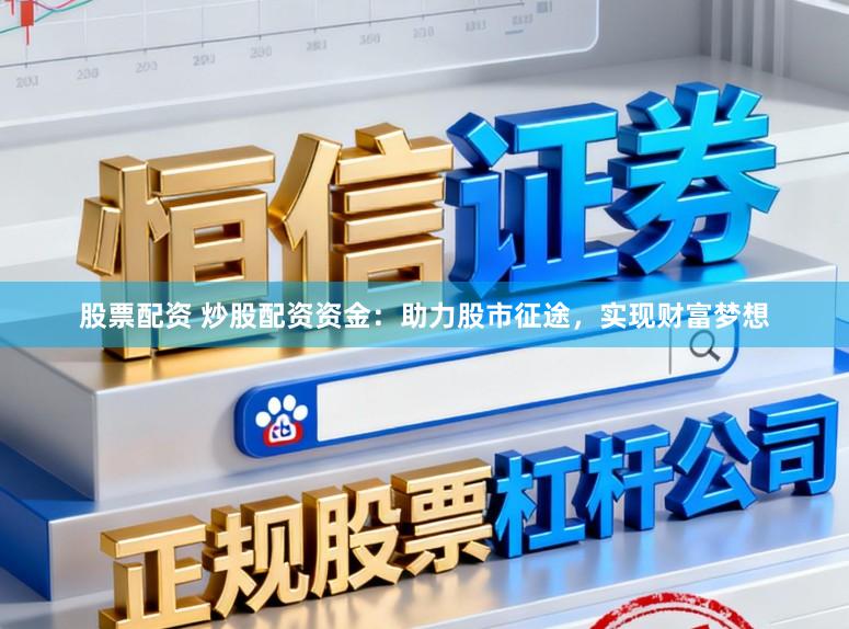 股票配资 炒股配资资金：助力股市征途，实现财富梦想