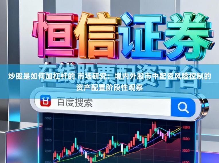 炒股是如何加杠杆的 市场研究：境内外股市中配资风险控制的资产配置阶段性观察