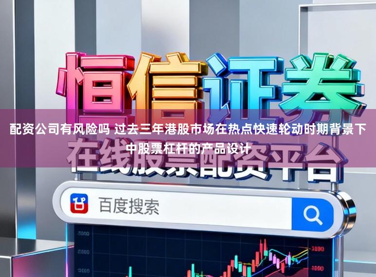 配资公司有风险吗 过去三年港股市场在热点快速轮动时期背景下中股票杠杆的产品设计