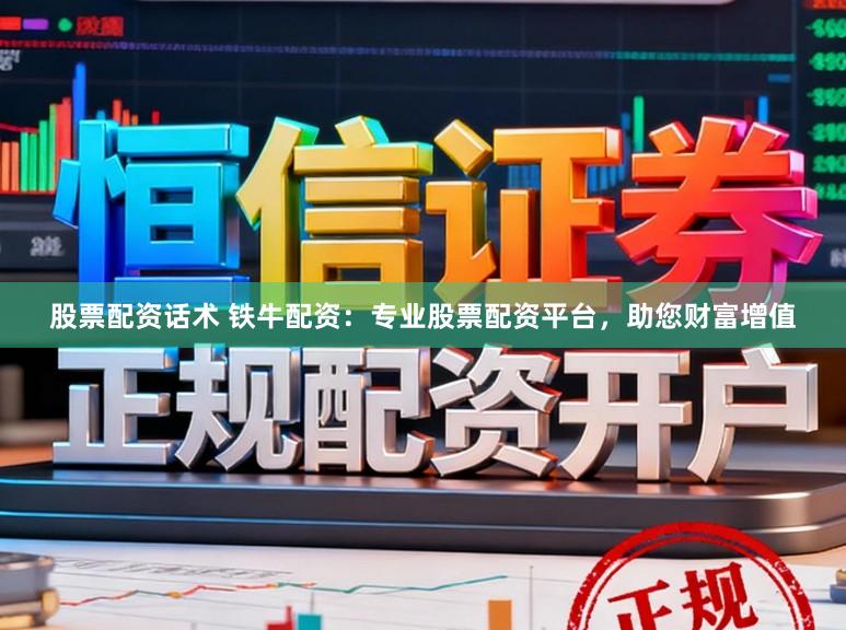 股票配资话术 铁牛配资：专业股票配资平台，助您财富增值