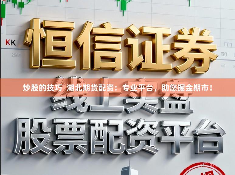 炒股的技巧  湖北期货配资：专业平台，助您掘金期市！