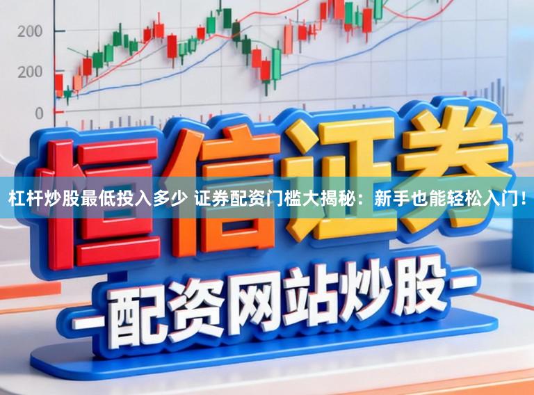 杠杆炒股最低投入多少 证券配资门槛大揭秘：新手也能轻松入门！