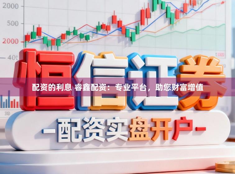 配资的利息 睿鑫配资：专业平台，助您财富增值