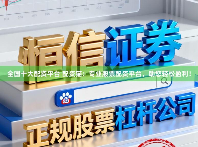 全国十大配资平台 配资猫：专业股票配资平台，助您轻松盈利！