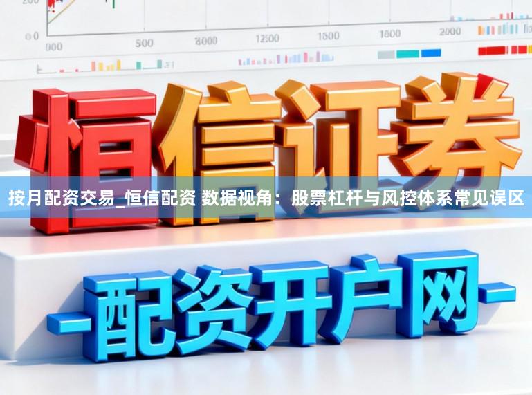 按月配资交易_恒信配资 数据视角：股票杠杆与风控体系常见误区