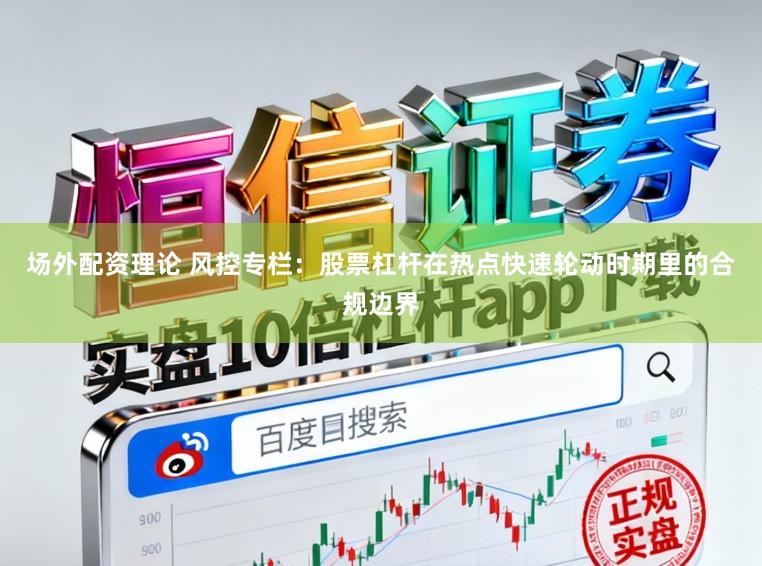 场外配资理论 风控专栏：股票杠杆在热点快速轮动时期里的合规边界